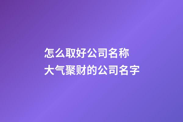 怎么取好公司名称 大气聚财的公司名字-第1张-公司起名-玄机派